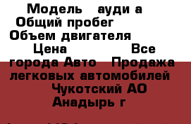  › Модель ­ ауди а6 › Общий пробег ­ 90 000 › Объем двигателя ­ 2 000 › Цена ­ 720 000 - Все города Авто » Продажа легковых автомобилей   . Чукотский АО,Анадырь г.